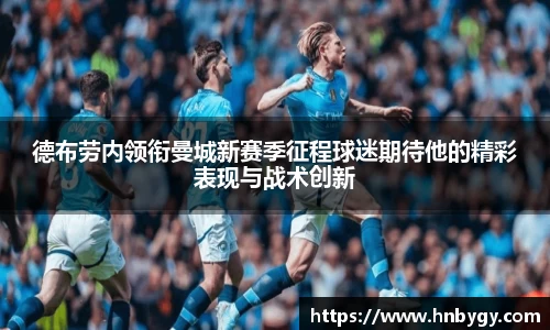 德布劳内领衔曼城新赛季征程球迷期待他的精彩表现与战术创新