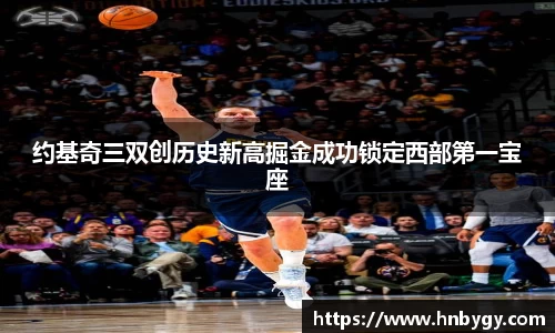 约基奇三双创历史新高掘金成功锁定西部第一宝座
