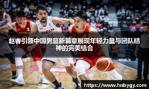 赵睿引领中国男篮新篇章展现年轻力量与团队精神的完美结合
